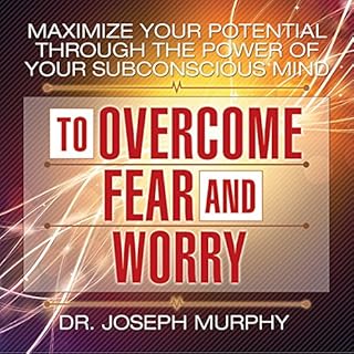 Maximize Your Potential Through the Power of Your Subconscious Mind to Overcome Fear and Worry Audiobook By Dr. Joseph Murphy