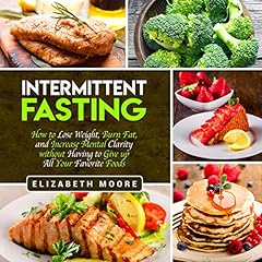 Intermittent Fasting: How to Lose Weight, Burn Fat, and Increase Mental Clarity Without Having to Give Up All Your Favorite Foods cover art