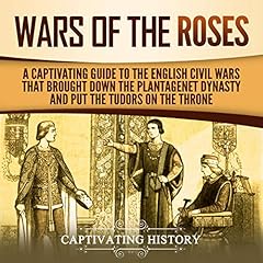 The Wars of the Roses: A Captivating Guide to the English Civil Wars That Brought down the Plantagenet Dynasty and Put the Tudors on the Throne cover art