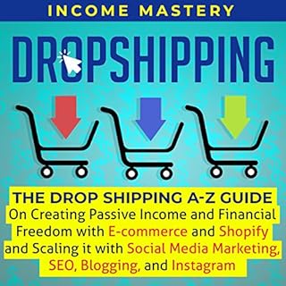 Dropshipping: The Drop Shipping A-Z Guide on Creating Passive Income and Financial Freedom with E-Commerce and Shopify and Sc