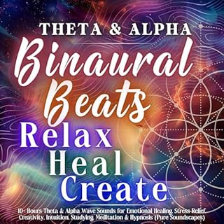 Binaural Beats: Theta + Alpha: Relax, Heal, Create: 10+ Hours Theta & Alpha Wave Sounds for Emotional Healing, Stress Rel