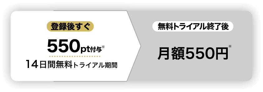 登録後すぐ550pt付与14日間無料トライアル期間 2ヶ月目月額550円