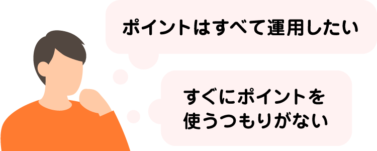 ポイントは全て運用したい、すぐにポイントを使うつもりがない