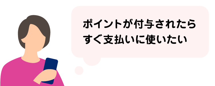 ポイントが付与されたらすぐ支払いに使いたい