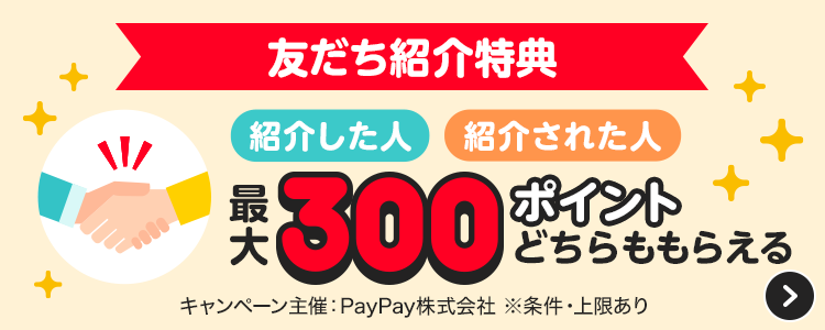 友だち紹介特典。紹介した人紹介された人PayPayポイント最大300ポイントどちらももらえる。キャンペーン主催：PayPay株式会社。※条件・上限あり。