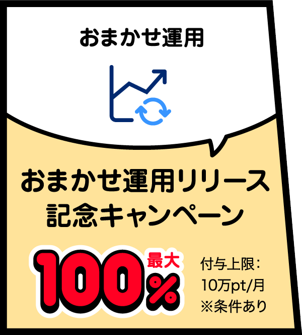 おまかせ運用 おまかせ運用リリース記念キャンペーン 最大100％付与上限：10万pt/月※条件あり