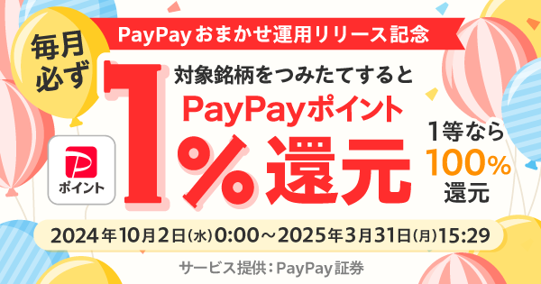 PayPayおまかせ運用リリース記念対象銘柄をつみたてすると毎月必ず1％ポイント還元1等なら100％還元2024年10月2日（水）0：00〜2025年3月31日（月）15：29サービス提供：PayPay証券