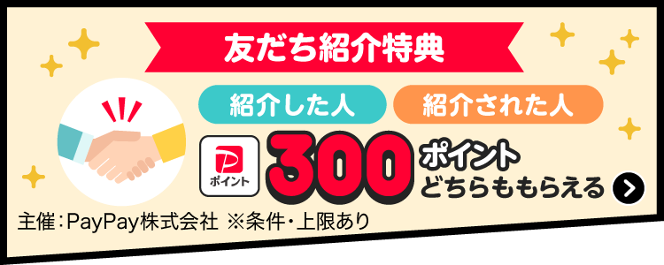 友だち紹介特典 紹介した人 紹介された人 300ポイントどちらももらえる 主催：PayPay株式会社 ※条件・上限あり