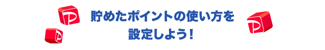 貯めたポイントの使い方を設定しよう！