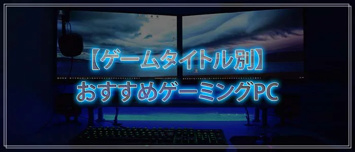 【ゲームタイトル別】おすすめゲーミングPC