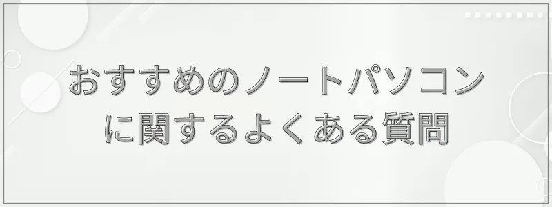 おすすめのノートパソコンに関するよくある質問