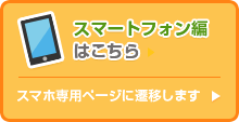 スマートフォン編はこちら スマホ専用ページに遷移します