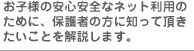 お子様の安心安全なネット利用のために、保護者の方に知って頂きたいことを解説します。