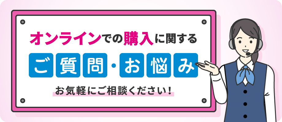 オンラインでの購入に関するご質問・お悩み お気軽にご相談ください！