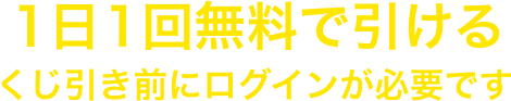 1日1回無料で引ける くじ引き前にログインが必要です