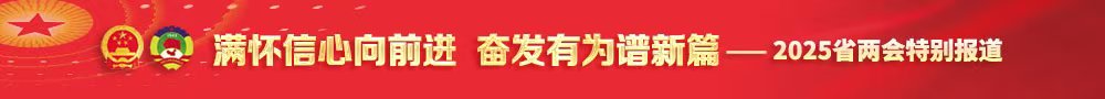 满怀信心向前进 奋发有为谱新篇·2025省两会特别报道 