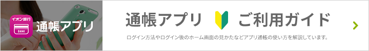 通帳アプリご利用ガイド ログイン方法やログイン後のホーム画面の見かたなどアプリ通帳の使い方を解説しています。