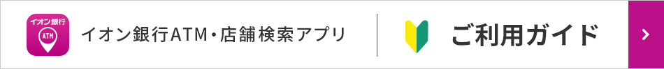 イオン銀行ATM・店舗検索アプリ　ご利用ガイド