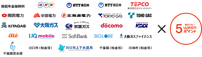 対象のお支払い先（収納機関）国民年金保険料、NHK、NTT東日本、NTT西日本、TEPCO、関西電力、中部電力、北海道電力、TOKYO GAS、TOHO GAS、KITAGAS、大阪ガス、京葉ガス、NTT docomo、KDDI、au、UQ mobile、SoftBank、BIGLOBE、大阪ガスファイナンス（※電気・ガス料金のお支払いのみ対象）、千葉県営水道、川口市（税金等）、川口市上下水道局、千葉県（税金等）、川崎市（税金等）