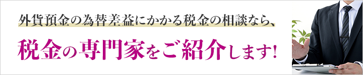 外貨預金の為替差益にかかる税金の相談なら、税金の専門家をご紹介します！