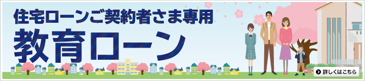 住宅ローンご契約者さま専用教育ローン 詳しくはこちら