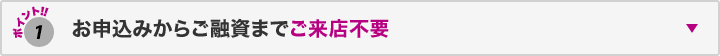 ポイント1 お申込みからご融資までご来店不要