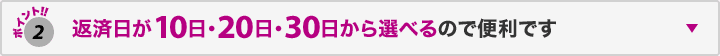 ポイント2 返済日が10日・20日・30日から選べるので便利です