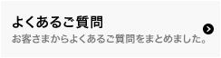 よくあるご質問 お客さまからよくあるご質問をまとめました。