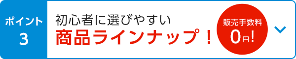 ポイント3 初心者に選びやすい商品ラインナップ（販売手数料0円）