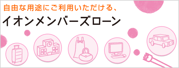 自由な用途にご利用いただける、イオンメンバーズローン