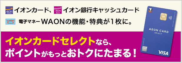 当行口座をお持ちでない方は、こちらがオススメ イオンカード、イオン銀行キャッシュカード、電子マネーWAONの機能・特典が1枚に。イオンカードセレクトなら、ポイントがもっとおトクにたまる！