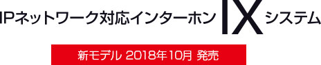 IPネットワーク対応インターホン IXシステム NEWモデル2018年10月 発売