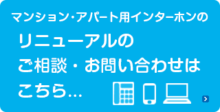 マンション、アパートのインターホンリニューアルのお問い合わせはお気軽に、こちらから。