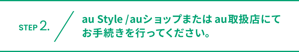 au Style/auショップまたはau取扱店にてお手続きを行ってください。