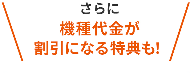 さらに 機種代金が割引になる特典も！