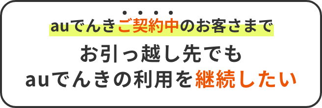 auでんきご契約中のお客さまでお引っ越し先でもauでんきの利用を継続したい