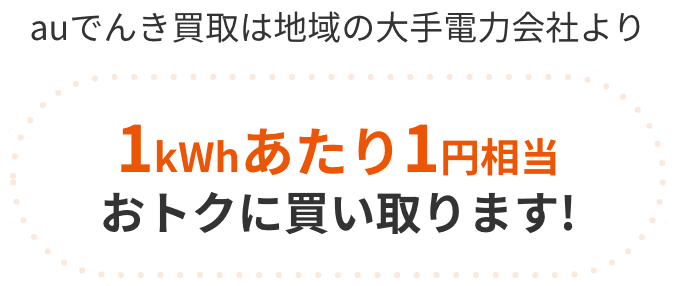 auでんき買取は地域の大手電力会社より1kWhあたり1円相当おトクに買い取ります!