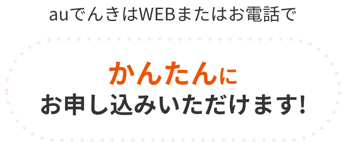 auでんきはWEBまたはお電話でかんたんにお申し込みいただけます!