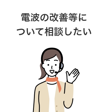 電波の改善等について相談したい