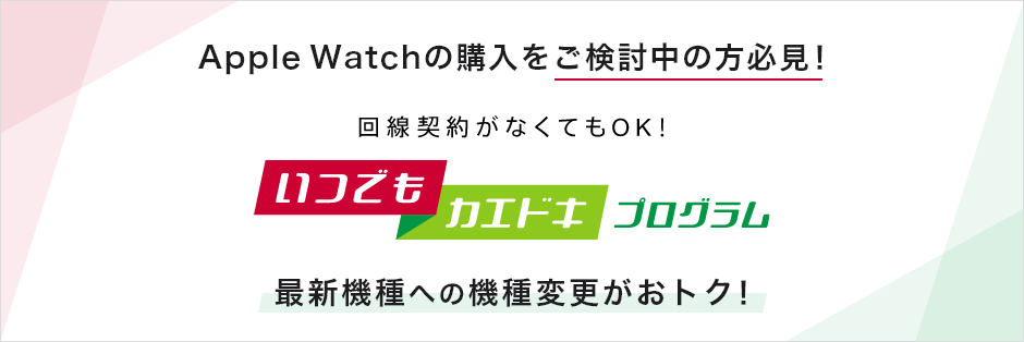 Apple Watchの購入をご検討中の方必見！回線契約がなくてもOK！いつでもカエドキプログラム 最新機種への機種変更がおトク！