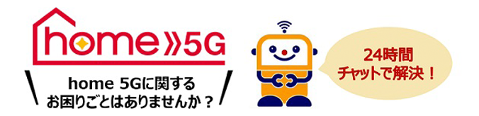 home 5G home 5Gに関するお困りごとはありませんか？24時間チャットで解決！