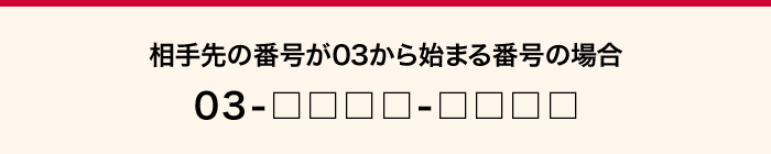 相手先の番号が03から始まる番号の場合 03-□□□□-□□□□