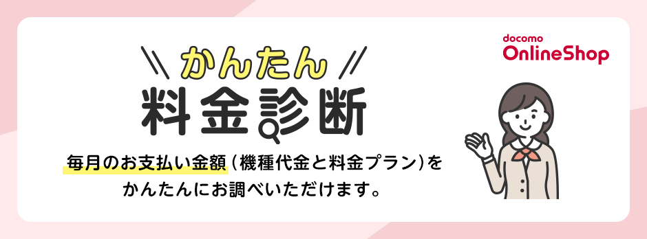 かんたん料金診断 毎月のお支払金額（機種代金と料金プラン）をかんたんにお調べいただけます。