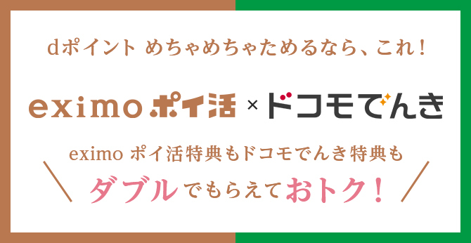 dポイント めちゃめちゃためるなら、これ！ eximo ポイ活 ✕ ドコモでんき eximo ポイ活特典もドコモでんき特典もダブルでもらえておトク！