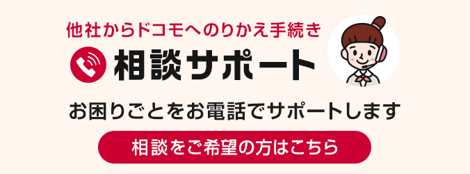 他社からドコモへのりかえ手続き 相談サポート お困りごとをお電話でサポートします 相談をご希望の方はこちら