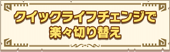 クイックライフチェンジで楽々切り替え