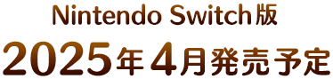 Nintendo Switch版／2025年4月発売予定