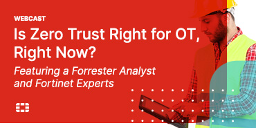 Is Zero Trust Right for OT, Right Now? Featuring a Forrester Analyst and Fortinet Experts