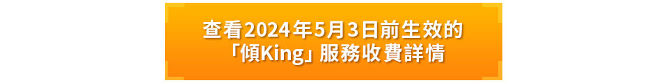 查看2024年5月3日前生效的「傾King」服務收費詳情