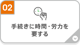 02 手続きに時間・労力を要する